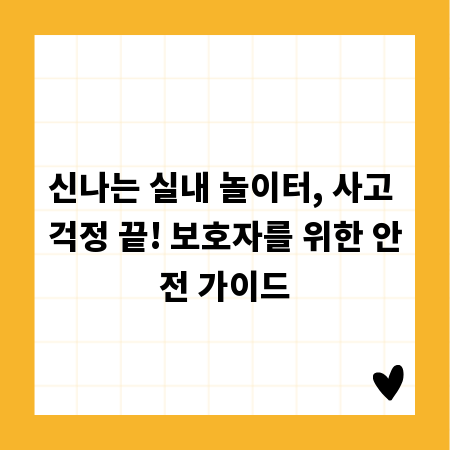 신나는 실내 놀이터, 사고 걱정 끝! 보호자를 위한 안전 가이드