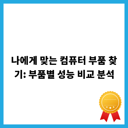 나에게 맞는 컴퓨터 부품 찾기: 부품별 성능 비교 분석