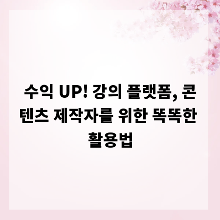 수익 UP! 강의 플랫폼, 콘텐츠 제작자를 위한 똑똑한 활용법