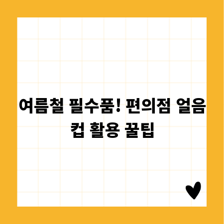 여름철 필수품! 편의점 얼음컵 활용 꿀팁