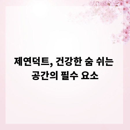 제연덕트, 건강한 숨 쉬는 공간의 필수 요소