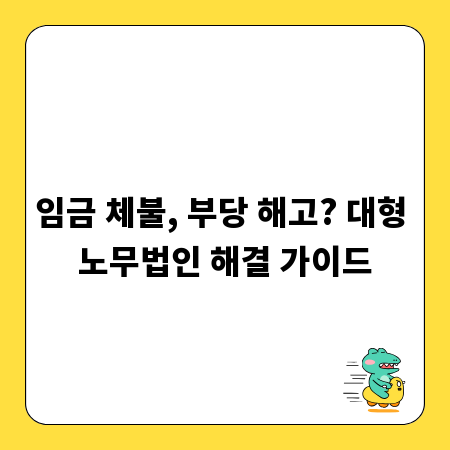 임금 체불, 부당 해고? 대형 노무법인 해결 가이드