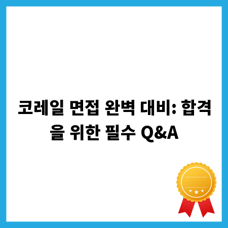 코레일 면접 완벽 대비: 합격을 위한 필수 Q&A