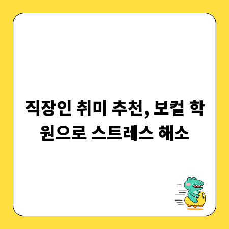직장인 취미 추천, 보컬 학원으로 스트레스 해소