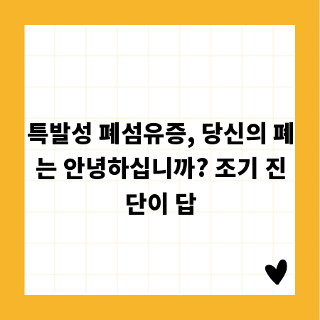 특발성 폐섬유증, 당신의 폐는 안녕하십니까? 조기 진단이 답
