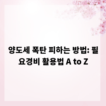 양도세 폭탄 피하는 방법: 필요경비 활용법 A to Z
