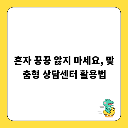 혼자 끙끙 앓지 마세요, 맞춤형 상담센터 활용법