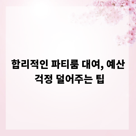 합리적인 파티룸 대여, 예산 걱정 덜어주는 팁