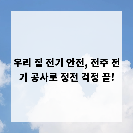 우리 집 전기 안전, 전주 전기 공사로 정전 걱정 끝!
