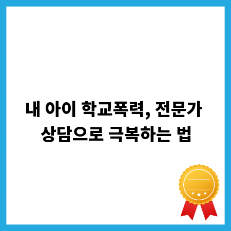 내 아이 학교폭력, 전문가 상담으로 극복하는 법