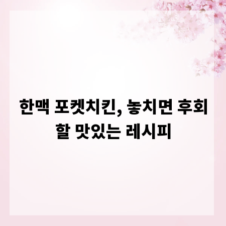 한맥 포켓치킨, 놓치면 후회할 맛있는 레시피