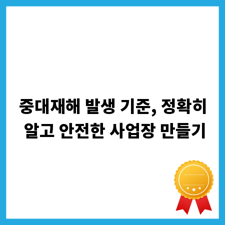중대재해 발생 기준, 정확히 알고 안전한 사업장 만들기