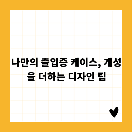 나만의 출입증 케이스, 개성을 더하는 디자인 팁