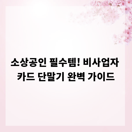 소상공인 필수템! 비사업자 카드 단말기 완벽 가이드