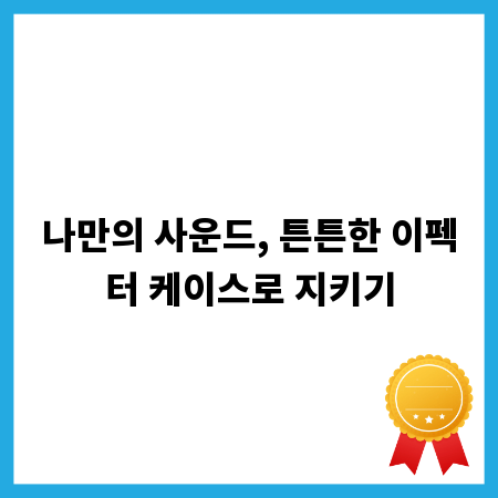 나만의 사운드, 튼튼한 이펙터 케이스로 지키기