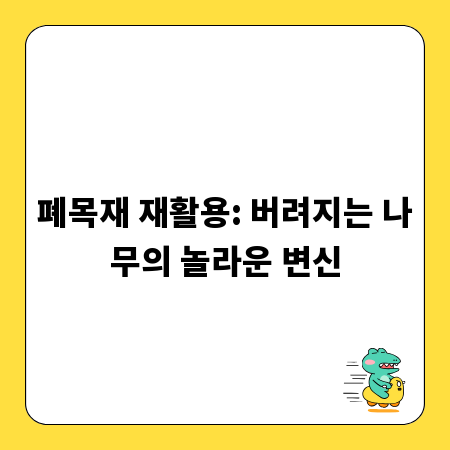 폐목재 재활용: 버려지는 나무의 놀라운 변신
