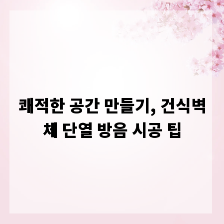 쾌적한 공간 만들기, 건식벽체 단열 방음 시공 팁