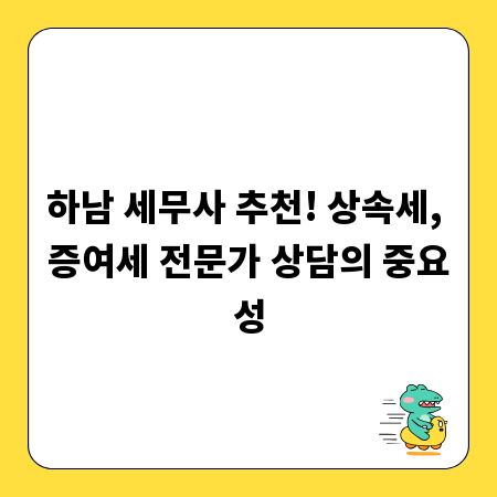 하남 세무사 추천! 상속세, 증여세 전문가 상담의 중요성