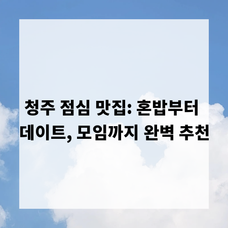 청주 점심 맛집: 혼밥부터 데이트, 모임까지 완벽 추천