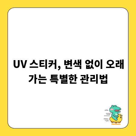 UV 스티커, 변색 없이 오래가는 특별한 관리법