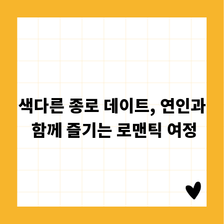 색다른 종로 데이트, 연인과 함께 즐기는 로맨틱 여정
