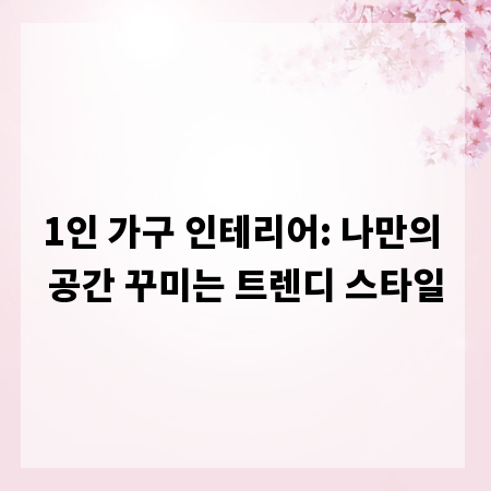 1인 가구 인테리어: 나만의 공간 꾸미는 트렌디 스타일