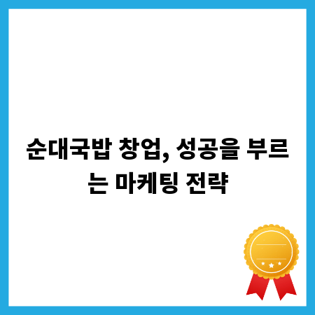 순대국밥 창업, 성공을 부르는 마케팅 전략