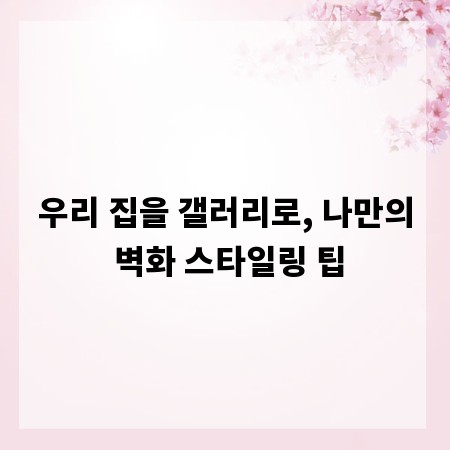 우리 집을 갤러리로, 나만의 벽화 스타일링 팁