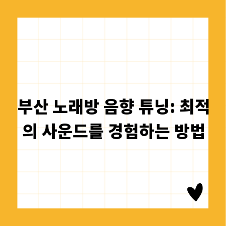 부산 노래방 음향 튜닝: 최적의 사운드를 경험하는 방법