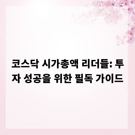 코스닥 시가총액 리더들: 투자 성공을 위한 필독 가이드