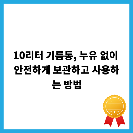 10리터 기름통, 누유 없이 안전하게 보관하고 사용하는 방법
