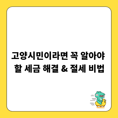 고양시민이라면 꼭 알아야 할 세금 해결 & 절세 비법