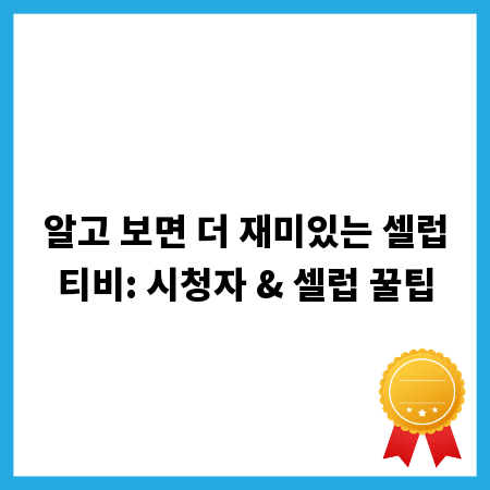 알고 보면 더 재미있는 셀럽티비: 시청자 & 셀럽 꿀팁