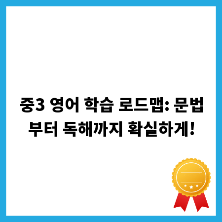 중3 영어 학습 로드맵: 문법부터 독해까지 확실하게!