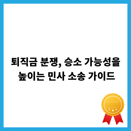 퇴직금 분쟁, 승소 가능성을 높이는 민사 소송 가이드