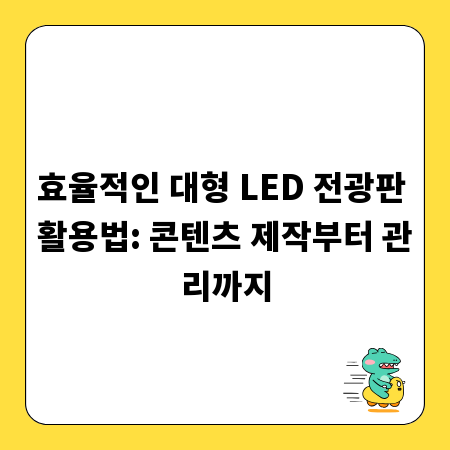 효율적인 대형 LED 전광판 활용법: 콘텐츠 제작부터 관리까지