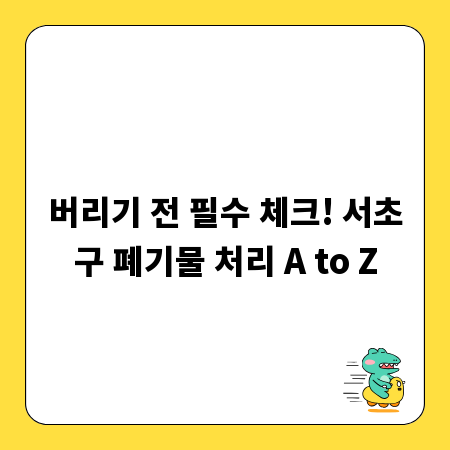 버리기 전 필수 체크! 서초구 폐기물 처리 A to Z