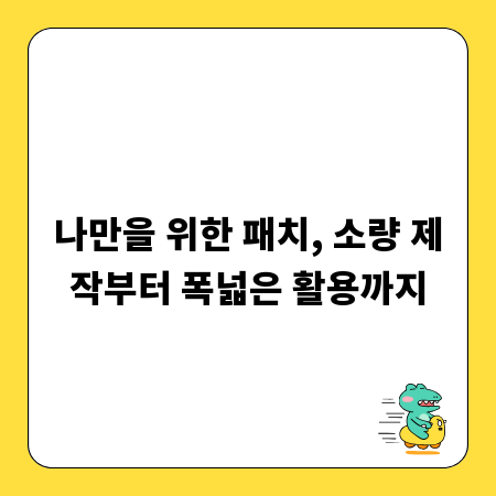 나만을 위한 패치, 소량 제작부터 폭넓은 활용까지