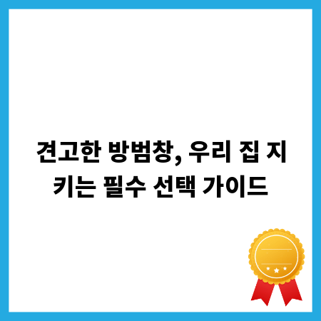 견고한 방범창, 우리 집 지키는 필수 선택 가이드