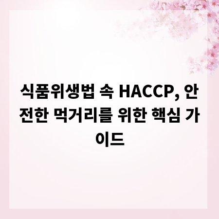 식품위생법 속 HACCP, 안전한 먹거리를 위한 핵심 가이드