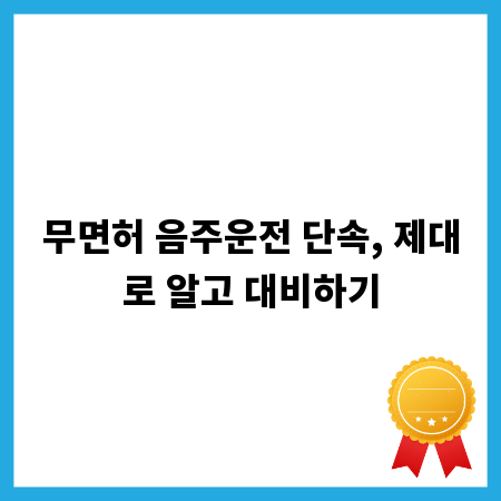 무면허 음주운전 단속, 제대로 알고 대비하기