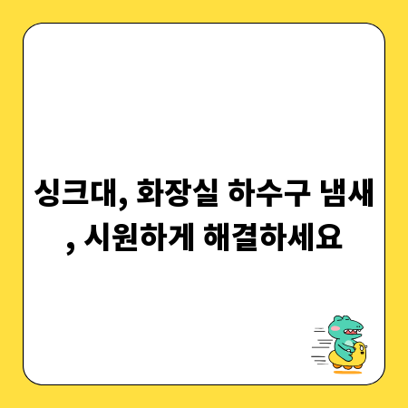 싱크대, 화장실 하수구 냄새, 시원하게 해결하세요