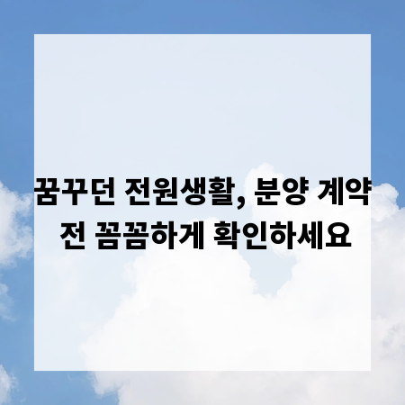 꿈꾸던 전원생활, 분양 계약 전 꼼꼼하게 확인하세요