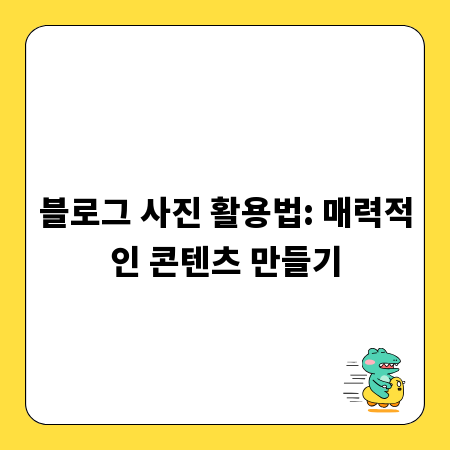블로그 사진 활용법: 매력적인 콘텐츠 만들기