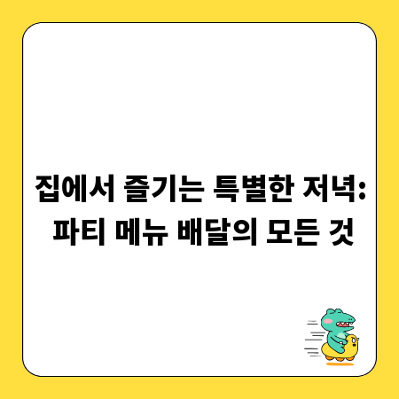 집에서 즐기는 특별한 저녁: 파티 메뉴 배달의 모든 것