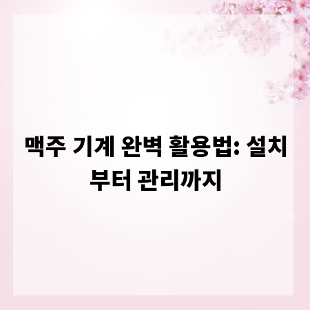 맥주 기계 완벽 활용법: 설치부터 관리까지