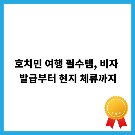 호치민 여행 필수템, 비자 발급부터 현지 체류까지