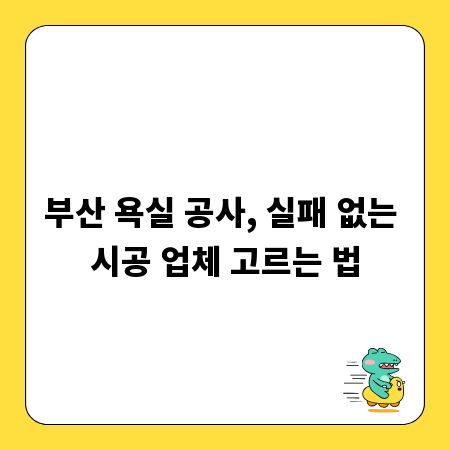 부산 욕실 공사, 실패 없는 시공 업체 고르는 법