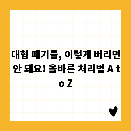 대형 폐기물, 이렇게 버리면 안 돼요! 올바른 처리법 A to Z