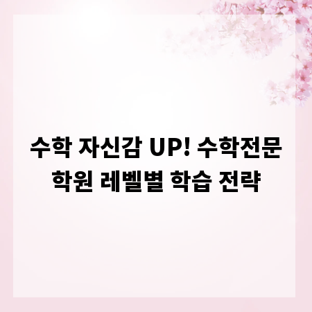 수학 자신감 UP! 수학전문학원 레벨별 학습 전략